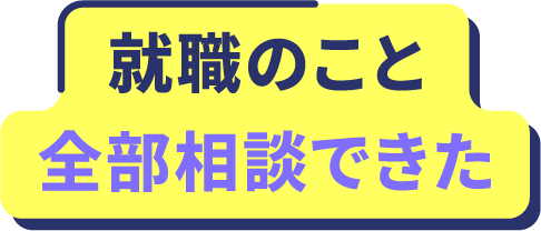 就職のこと全部相談できた